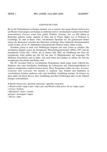 SRIE 1 PAU LOGSE Curs 20012002 ALEMANY EUROPISCHE UNION Bevor der Nationalismus in Europa entstand war es normal dass junge Handwerksburschen auf Wanderschaft gingen um Europa zu entdecken und in verschiedenen Lndern ihren Beruf weiterzulernen Grenzen waren kein groes Problem Erasmus der vor 500 Jahren in Rotterdam geboren wurde studierte in Paris und in Torino Spter war er Professor in Cambridge Er starb in Basel Trotz verschiedener Sprachen war die gemeinsame Kultur immer das Bindeglied zwisc…