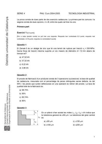 Districte universitari de Catalunya SRIE 4 PAU Curs 20042005 TECNOLOGIA INDUSTRIAL La prova consta de dues parts de dos exercicis cadascuna La primera part és comuna i la segona consta de dues opcions A o B entre les quals cal triarne una Primera part Exercici 1 25 punts Per a cada qestió només es pot triar una resposta Resposta ben contestada 05 punts resposta mal contestada 016 punts resposta no contestada 0 punts Qestió 1 El Zamak5 és un aliatge de zinc que té una tensió de ruptura per tracc…