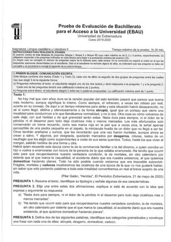 u EX Prueba de Evaluación de Bachillerato para el Acceso a la Universidad EBAU Universidad de Extremadura Curso 20192020 Asi natura Len ua castellana Literatura II Tiem o máximo de la rueba 1h30 min INSTRUCCIONES PARA REALIZAREL EXAMEN                El examen llstade tres bloques d8pr9gunta bloque Ibloque fl Y bloque 111 cuyo Valor máxlrryo es de 5 2 y3 puntosiirespectivameriteEs obllgatorlo responder afaspregyhtaslndicaasencadabfque páraHegar a la puntuación ni áxlrna del examen10        En n…