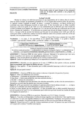 UNIVERSIDAD CASTILLALA MANCHA Pruebas de Acceso a estudios Universitarios FRANCÉS Esta prueba consta de cuatro bloques de dos preguntas cada uno El alumno debe contestar a una pregunta de cada bloque La faute1 il la télé Montrer la violence a la télévision provoquetil une augmentation de la violence dans la société  Dans les années soixante les gendarmes circulaient en 2 CV et avaient déjit inventé la police de proximité 11 sagissait comme explique un gradé1 de mieux  colmater2 la jeunesse  un …