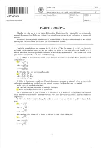 IIII IIII II IIII II 03100736 Calculadora no programable Física PCE PR UE BA DE ACCESO A LA UN IVERSIDAD Septiembre  2017 Duración 90 min EXAMEN Tipo A Mixto MODELO 12 100 03 Hoja 1 de 6 PARTE OBJETIVA El valor de esta parte es de hasta 50 puntos Cada cuestión respondida correctamente suma 05 puntos  Los fallos no restan Las cuestiones qu e se d ejen en blanco ni suman ni restan Solamente se corregirán las respuestas marcadas en la hoja de lectura óptica No deben entregarse las soluciones d eta…