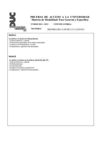 PRUEBAS DE ACCESO A LA UNIVERSIDAD Materia de Modalidad Fase General y Específica CURSO 2011  2012 CONVOCATORIA MATERIA HISTORIA DE LA MÚSICA Y LA DANZA Opción A La música y la danza en el Renacimiento  Contexto histórico y cultural  Características principales de la música renacentista  La danza en el Renacimiento La suite  Compositores y repertorio más destacados Opción B La música y la danza en la primera mitad del siglo XX  Contexto histórico y cultural  El Dodecafonismo  El Neoclasicismo  …