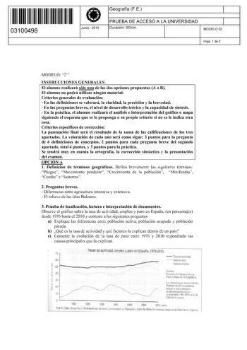 11 1111 1 111 11 11 1111 11 03100498  Junio  2014 Geografía F E 1 PRUEBA DE ACCESO A LA UNIVERSIDAD 1 Duración 90min MODELO 02 Hoja 1 de 2 MODELO 2 INSTRUCCIONES GENERALES El alumno realizará sólo una de las dos opciones propuestas A o B El alumno no podrá utilizar ningún material Criterios generales de evaluación  En las definiciones se valorará la claridad la precisión y la brevedad  En las preguntas breves el nivel de desarrollo teórico y la capacidad de síntesis  En la práctica el alumno re…