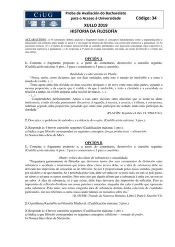 Proba de Avaliación do Bacharelato para o Acceso á Universidade XULLO 2019 HISTORIA DA FILOSOFÍA Código 34 ACLARACIÓNS a O comentario deberá analizar o fragmento tanto os conceptos fundamentais como a argumentación e relacionalo cun contexto máis amplo o autor e o seu lugar na historia da filosofía con corrección expresiva e gramatical b As cuestións teóricas 1 e 2 partes do exame desenvolverán os contidos pertinentes con precisión conceptual rigor expositivo e corrección expresiva e gramatical…