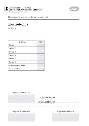 Proves daccés a la universitat Electrotcnia Srie 1 Qualificació TR Exercici 1 Exercici 2 Exercici 3 Exercici 4 Exercici 5 Exercici 6 Suma de notes parcials Qualificació final 2021 Etiqueta de lalumnea Ubicació del tribunal  Número del tribunal  Etiqueta de qualificació Etiqueta del correctora Responeu a QUATRE dels sis exercicis segents Cada exercici val 25 punts En el cas que respongueu a més exercicis només es valoraran els quatre primers Podeu utilitzar les pgines en blanc pgines 14 i 15 per…