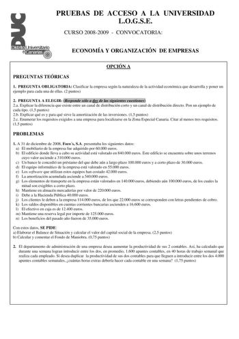 PRUEBAS DE ACCESO A LA UNIVERSIDAD LOGSE CURSO 20082009  CONVOCATORIA ECONOMÍA Y ORGANIZACIÓN DE EMPRESAS OPCIÓN A PREGUNTAS TEÓRICAS 1 PREGUNTA OBLIGATORIA Clasificar la empresa según la naturaleza de la actividad económica que desarrolla y poner un ejemplo para cada una de ellas 2 puntos 2 PREGUNTA A ELEGIR Responde sólo a dos de las siguientes cuestiones 2a Explicar la diferencia que existe entre un canal de distribución corto y un canal de distribución directo Pon un ejemplo de cada tipo 15…