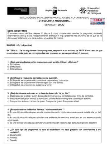 EVALUACIÓN DE BACHILLERATO PARA EL ACCESO A LA UNIVERSIDAD 212 CULTURA AUDIOVISUAL EBAU2020  JULIO EBAU 2020 NOTA IMPORTANTE El examen consta de dos bloques El bloque I 4 p contiene dos baterías de preguntas debiendo responderse a tres y a una respectivamente El bloque II 6 p presenta tres anuncios de los que se ha de escoger solamente uno para realizar un análisis del mismo BLOQUE I 314 puntos BATERÍA I1 De las siguientes cinco preguntas responde a un máximo de TRES En el caso de que respondas…