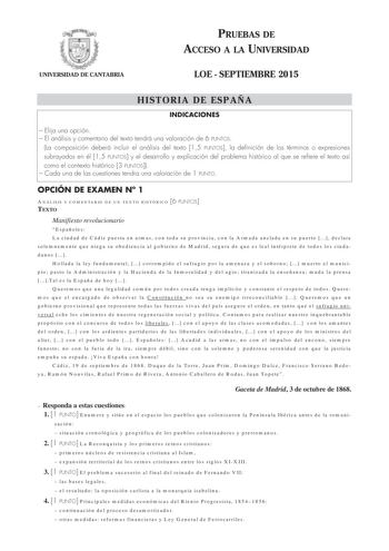 UNIVERSIDAD DE CANTABRIA PRUEBAS DE ACCESO A LA UNIVERSIDAD LOE  SEPTIEMBRE 2015 HISTORIA DE ESPAÑA INDICACIONES  Elija una opción  El análisis y comentario del texto tendrá una valoración de 6 PUNTOS La composición deberá incluir el análisis del texto 15 PUNTOS la definición de los términos o expresiones subrayados en él 15 PUNTOS y el desarrollo y explicación del problema histórico al que se refiere el texto así como el contexto histórico 3 PUNTOS  Cada una de las cuestiones tendra una valora…