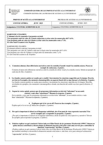 COMISSIÓ GESTORA DE LES PROVES DACCÉS A LA UNIVERSITAT COMISIÓN GESTORA DE LAS PRUEBAS DE ACCESO A LA UNIVERSIDAD PROVES DACCÉS A LA UNIVERSITAT CONVOCATRIA JUNY 2023 Assignatura CULTURA AUDIOVISUAL II PRUEBAS DE ACCESO A LA UNIVERSIDAD CONVOCATORIA JUNIO 2023 Asignatura CULTURA AUDIOVISUAL II BAREM DE LEXAMEN Lalumnea ha de respondre 4 preguntes en total Tres preguntes amb un valor de 2 punts cadascuna a triar entre les numerades del1 al 6 Una pregunta amb un valor de 4 punts a triar entre les…