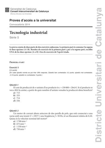 Districte Universitari de Catalunya M Generalitat de Catalunya W Consell lnteruniversitari de Catalunya Oficina dAccés a la Universitat Proves daccés a la universitat Convocatria 2014 Tecnologia industrial Srie 5 La prova consta de dues parts de dos exercicis cadascuna La primera part és comuna i la segona té dues opcions A i B Resoleu els exercicis de la primera part i per a la segona part escolliu UNA de les dues opcions A o B i feu els exercicis de lopció triada Primera part Exercici 1 25 pu…