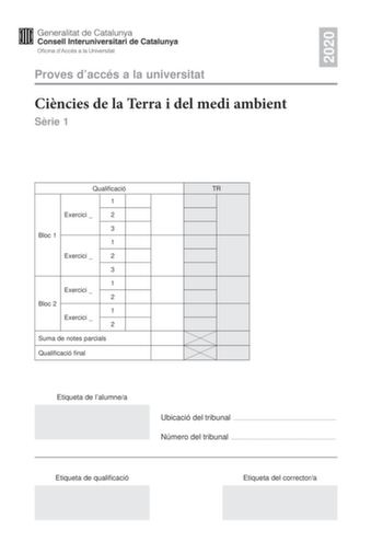 2020 Proves daccés a la universitat Cincies de la Terra i del medi ambient Srie 1 Qualificació TR 1 Exercici  2 3 Bloc 1 1 Exercici  2 3 1 Exercici  2 Bloc 2 1 Exercici  2 Suma de notes parcials Qualificació final Etiqueta de lalumnea Ubicació del tribunal  Número del tribunal  Etiqueta de qualificació Etiqueta del correctora La prova consisteix a fer quatre exercicis Heu descollir DOS exercicis del bloc 1 exercicis 1 2 3 i DOS exercicis del bloc 2 exercicis 4 5 6 Cada exercici del bloc 1 val 3…