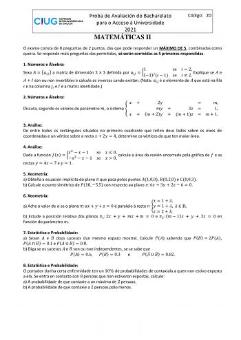 Proba de Avaliación do Bacharelato para o Acceso á Universidade 2021 MATEMÁTICAS II Código 20 O exame consta de 8 preguntas de 2 puntos das que pode responder un MÁXIMO DE 5 combinadas como queira Se responde máis preguntas das permitidas só serán corrixidas as 5 primeiras respondidas 1 Números e Álxebra 1 se   2 Sexa    a matriz de dimensión 3  3 definida por   1  1 se   2 Explique se  e    son ou non invertibles e calcule as inversas cando existan Nota  é o elemento de  que está na fila  e na…