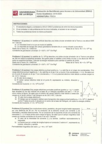 UNIVERSIDAD Evaluación de Bachillerato para Acceso a la Universidad EBAU DE LA RIOJA Curso Académico 20192020 ASIGNATURA FÍSICA INSTRUCCIONES 1 El estudiante elegirá y contestará a SOLO CINCO problemas de entre los doce propuestos 2 Si se contestan a más problemas de los cinco indicados el exceso no se corregirá 3 Todos los problemas tienen la misma puntuación Problema 1 2 puntos Un satélite artificial describe una órbita circular alrededor de la Tierra a una altura 9000 km Calcular a La veloci…