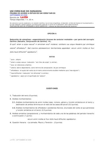 UNIVERSIDAD DE ZARAGOZA PRUEBA DE ACCESO A ESTUDIOS UNIVERSITARIOS SEPTIEMBRE DE 2006 Ejercicio de LATÍN Tiempo disponible 1 h 30 m Se valorará el uso de vocabulario y la notación científica Los errores ortográficos el desorden la falta de limpieza en la presentación y la mala redacción podrán suponer una disminución hasta de un punto en la calificación salvo casos extremos PUNTUACIÓN QUE SE OTORGARÁ A ESTE EJERCICIO véanse las distintas partes del examen OPCIÓN A Seducción de cómplices especia…