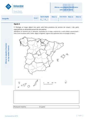 Aferrau una etiqueta identificativa amb codi de barres Geografia Model 1 Opció elegida AB Nota 1a Error tcnic Nota 2a Nota 3a Opció A 1 Distingiu al mapa adjunt tres ports amb forta presncia de turisme de creuers i dos ports especialitzats en desembarcament de mercaderies Identificau els elements que es demanen assenyalaulos al mapa acolorintlos o amb símbols convencionals i amb el nom localitzat sobre lindret Afegiu la llegenda i alguna nota explicativa breu al rectangle en blanc Puntuació mxi…