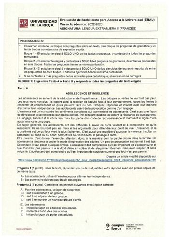 UNIVERSIDAD Evaluación de Bachillerato para Acceso a la Universidad EBAU DE LA RIOJA Curso Académico 20222023 ASIGNATURA LENGUA EXTRANJERA 11 FRANCÉS INSTRUCCIONES 1 El examen contiene un bloque con preguntas sobre un texto otro bloque de preguntas de gramática y un tercer bloque con ejercicios de expresión escrita  Beque 1 El estudiante elegirá SOLO UNO de los textos propuestos y contestará a todas las preguntas formuladas  Bloque 2 El estudiante elegirá y contestará a SOLO UNA pregunta de gra…