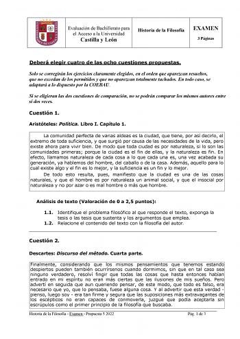 Evaluación de Bachillerato para el Acceso a la Universidad Castilla y León Historia de la Filosofía EXAMEN 3 Páginas Deberá elegir cuatro de las ocho cuestiones propuestas Solo se corregirán los ejercicios claramente elegidos en el orden que aparezcan resueltos que no excedan de los permitidos y que no aparezcan totalmente tachados En todo caso se adaptará a lo dispuesto por la COEBAU Si se eligieran las dos cuestiones de comparación no se podrán comparar los mismos autores entre sí dos veces C…