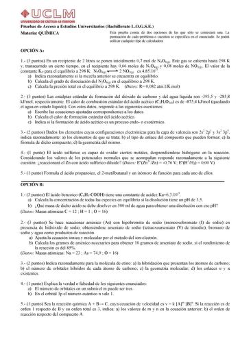 Pruebas de Acceso a Estudios Universitarios Bachillerato LOGSE Materia QUÍMICA Esta prueba consta de dos opciones de las que sólo se contestará una La puntuación de cada problema o cuestión se especifica en el enunciado Se podrá utilizar cualquier tipo de calculadora OPCIÓN A 1 3 puntos En un recipiente de 2 litros se ponen inicialmente 07 mol de N2O4g Este gas se calienta hasta 298 K  y transcurrido un cierto tiempo en el recipiente hay 066 moles de N2O4g y 008 moles de NO2g El valor de la con…