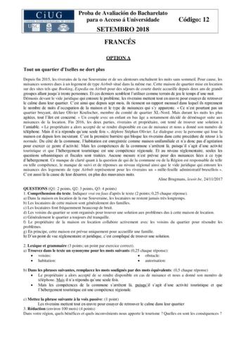 Proba de Avaliación do Bacharelato para o Acceso á Universidade SETEMBRO 2018 FRANCÉS Código 12 OPTION A Tout un quartier dIxelles ne dort plus Depuis fin 2015 les riverains de la rue Souveraine et de ses alentours enchanent les nuits sans sommeil Pour cause les nuisances sonores dues  un logement de type Airbnb situé dans la mme rue Cette maison de quartier mise en location sur des sites tels que Booking Expedia ou Airbnb pour des séjours de courte durée accueille depuis deux ans de grands gro…