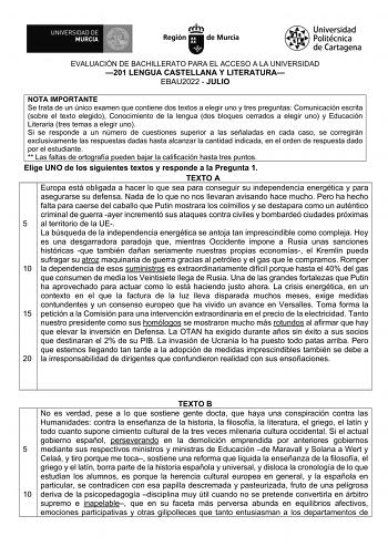 EVALUACIÓN DE BACHILLERATO PARA EL ACCESO A LA UNIVERSIDAD 201 LENGUA CASTELLANA Y LITERATURA EBAU2022  JULIO NOTA IMPORTANTE Se trata de un único examen que contiene dos textos a elegir uno y tres preguntas Comunicación escrita sobre el texto elegido Conocimiento de la lengua dos bloques cerrados a elegir uno y Educación Literaria tres temas a elegir uno Si se responde a un número de cuestiones superior a las señaladas en cada caso se corregirán exclusivamente las respuestas dadas hasta alcanz…