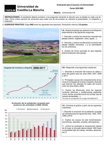 Evaluación para el acceso a la Universidad Curso 20222023 Materia G E O G R A F Í A INSTRUCCIONES el estudiante deberá contestar a las preguntas haciendo la elección que se detalla en cada una de ellas Como criterio general de corrección para cada una de las pruebas se valorará la presentación la ortografía y redacción I EJERCICIO PRÁCTICO Elige UNO entre los siguientes tres ejercicios Puntuación máxima 25 puntos IA Analiza el paisaje que aparece en la fotografía respondiendo a las siguientes p…