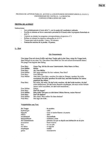 PRUEBAS DE APTITUD PARA EL ACCESO A LOS ESTUDIOS UNIVERSITARIOS LOGSE UNIVERSIDAD DE CASTILLA  LA MANCHA CONVOCATORIA JUNIO DE 2000 PRUEBA DE ALEMÁN Instrucciones Lea cuidadosamente el texto del n 1 con la ayuda del vocabulario indicado Escriba en alemán un breve comentario personal 68 frases sobre la pregunta formulada en el n 2 Conteste en alemán las preguntas correspondientes al ejercicio n 3 Rellene en alemán los espacios subrayados en el n 4 Tiempo para toda la prueba I hora y 30 minutos P…