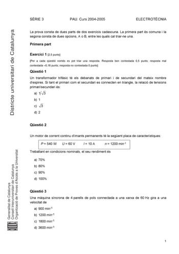 Districte universitari de Catalunya SRIE 3 PAU Curs 20042005 ELECTROTCNIA La prova consta de dues parts de dos exercicis cadascuna La primera part és comuna i la segona consta de dues opcions A o B entre les quals cal triarne una Primera part Exercici 1 25 punts Per a cada qestió només es pot triar una resposta Resposta ben contestada 05 punts resposta mal contestada 016 punts resposta no contestada 0 punts Qestió 1 Un transformador trifsic té els debanats de primari i de secundari del mateix n…