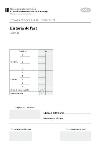 Proves daccés a la universitat Histria de lart Srie 3 2022 Qualificació TR a b Exercici  c d e a b Exercici  c d e Suma de notes parcials Qualificació final Etiqueta de lalumnea Ubicació del tribunal  Número del tribunal  Etiqueta de qualificació Etiqueta del correctora Trieu DOS dels cinc exercicis segents i responeu a les qestions corresponents Cada exercici val 5 punts Els dos exercicis escollits poden ser de la mateixa tipologia Exercici 1 5 punts en total Els afusellaments del 3 de maig de…