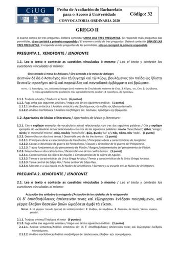 Proba de Avaliación do Bacharelato para o Acceso á Universidade CONVOCATORIA ORDINARIA 2020 Código 32 GREGO II O exame consta de tres preguntas Deberá contestar UNHA DAS TRES PREGUNTAS Se responde máis preguntas das permitidas só se corrixirá a primeira respondida  El examen consta de tres preguntas Deberá contestar UNA DE LAS TRES PREGUNTAS Si responde a más preguntas de las permitidas solo se corregirá la primera respondida PREGUNTA 1 XENOFONTE  JENOFONTE 11 Lea o texto e conteste as cuestión…