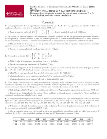 Pruebas de Acceso a Ensenanzas Universitarias Ociales de Grado 2015 Materia MATEMA TICAS APLICADAS A LAS CIENCIAS SOCIALES II El alumno debera contestar a una de las dos opciones propuestas A o B Se podra utilizar cualquier tipo de calculadora Propuesta A 1 a Despeja la matriz X en la siguiente ecuacion matricial 3  X  X  A  B  I4 suponiendo que todas las matrices son cuadradas del mismo orden I es la matriz identidad 075 ptos b Dada la ecuacion matricial X  31 0 1  11 04  despeja y calcula la …