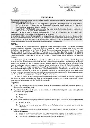 Prueba de evaluación de Bachillerato para el acceso a la Universidad EBAU CURSO 202122 PORTUGUÉS II Después de leer atentamente el examen elija uno de los textos y responda a las preguntas sobre el texto elegido de la siguiente forma  responda EN PORTUGUÉS a las preguntas 1 preguntas de comprensión con respuesta de opción múltiple y 2 pregunta de comprensión mediante opción verdadero o falso más justificación de respuesta del texto elegido  responda EN PORTUGUÉS a las preguntas 3 y 4 del texto …