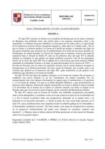 Pruebas de Acceso a enseñanzas universitarias oficiales de grado Castilla y León HISTORIA DE ESPAÑA EJERCICIO N páginas 4 ELIJA ÍNTEGRAMENTE UNA DE LAS DOS OPCIONES OPCIÓN A El siglo XIV conoció lo mismo en el occidente de Europa que en los reinos cristianos de Hispania una profunda crisis que afectó tanto a los aspectos materiales como a los espirituales La difusión de pestes mortíferas la frecuencia de los malos años y la agresividad de los poderosos tuvieron efectos claramente negativos sobr…