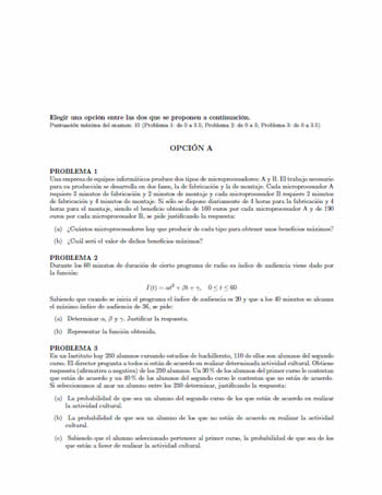 Elegir una opcion entre las dos que se proponen a continuacion Puntuacion maxima del examen 10 Problema 1 de 0 a 35 Problema 2 de 0 a 3 Problema 3 de 0 a 35 OPCIO N A PROBLEMA 1 Una empresa de equipos informaticos produce dos tipos de microprocesadores A y B El trabajo necesario para su produccion se desarrolla en dos fases la de fabricacion y la de montaje Cada microprocesador A requiere 3 minutos de fabricacion y 2 minutos de montaje y cada microprocesador B requiere 2 minutos de fabricacion …