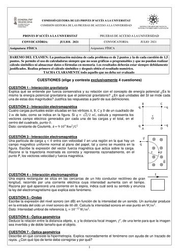 COMISSIÓ GESTORA DE LES PROVES DACCÉS A LA UNIVERSITAT COMISIÓN GESTORA DE LAS PRUEBAS DE ACCESO A LA UNIVERSIDAD PROVES DACCÉS A LA UNIVERSITAT CONVOCATRIA JULIOL 2021 Assignatura FÍSICA PRUEBAS DE ACCESO A LA UNIVERSIDAD CONVOCATORIA JULIO 2021 Asignatura FÍSICA BAREMO DEL EXAMEN La puntuación máxima de cada problema es de 2 puntos y la de cada cuestión de 15 puntos Se permite el uso de calculadoras siempre que no sean gráficas o programables y que no puedan realizar cálculo simbólico ni alma…