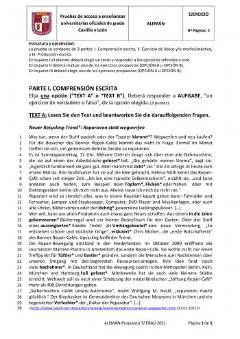 Pruebas de acceso a enseñanzas universitarias oficiales de grado Castilla y León ALEMÁN EJERCICIO N Páginas 5 Estructura y optatividad La prueba se compone de 3 partes I Comprensión escrita II Ejercicio de léxico yo morfosintáctico y III Producción escrita En la parte I el alumno deberá elegir un texto y responder a los ejercicios referidos a este En la parte II deberá realizar uno de los ejercicios propuestos OPCIÓN A u OPCIÓN B En la parte III deberá elegir uno de los ejercicios propuestos OP…