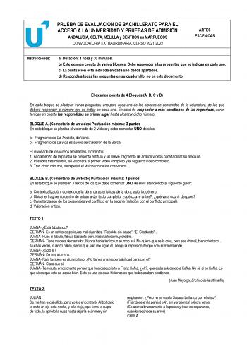 PRUEBA DE EVALUACIÓN DE BACHILLERATO PARA EL ACCESO A LA UNIVERSIDAD Y PRUEBAS DE ADMISIÓN ANDALUCÍA CEUTA MELILLA y CENTROS en MARRUECOS CONVOCATORIA EXTRAORDINARIA CURSO 20212022 ARTES ESCÉNICAS Instrucciones a Duración 1 hora y 30 minutos b Este examen consta de varios bloques Debe responder a las preguntas que se indican en cada uno c La puntuación está indicada en cada uno de los apartados d Responda a todas las preguntas en su cuadernillo no en este documento El examen consta de 4 Bloques…