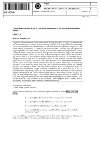 11 1111 1 111 11 111 1 11 11 0310008  Inglés PRUEBA DE ACCESO A LA UNIVERSIDAD Septiembre  2013 Duración 90min 1 1 MODELO 15 Hoja 1 de 2 Choose between options A and B read the corresponding text and answer the five questions below it OPTIONA Read the following text Magicians have stolen each others secrets foras long as the a1i of magic has existed But the interconnectivity of todays world is making it easier  and magicians cant always rely on the aw to protect them Jeff McBride is one of the …