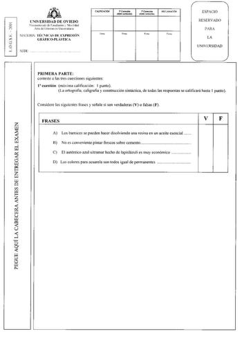 tlj UNIVERSIDAD DE OVIEDO oo r1 ViceJlcclorado de Esiudiantes 1odlidad Arra de 01ientac111 Umersitana v1ATERI Tíc1s DE tXPRESI z  GRFICOPLSTIC o SEDE   CALmCACIÓN C doble condónJ RECAMACIÓN Fimui Firna ESP1CIO RESERVAD P1R LA lNIVERSIDAD PRIMERA PARTE conteste a las tres cuestiones siguientes 1 cuestión máxí1na calificación l punto lJa ortografia caligrafia y construcción sintáctica de todas las respuestas se calificará hasta 1 punto Considere las siguientes frases y scilale si son verdaderas V…