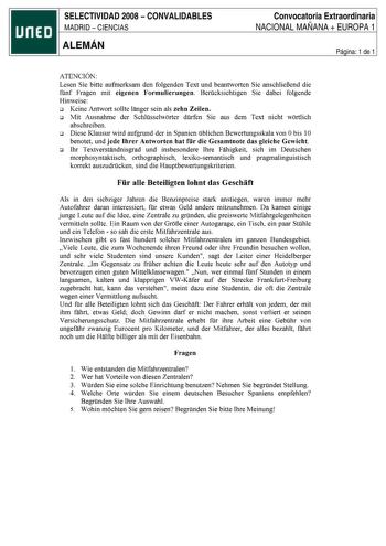 SELECTIVIDAD 2008  CONVALIDABLES MADRID  CIENCIAS ALEMÁN Convocatoria Extraordinaria NACIONAL MAÑANA  EUROPA 1 Página 1 de 1 ATENCIÓN Lesen Sie bitte aufmerksam den folgenden Text und beantworten Sie anschlieBend die fnf Fragen mit eigenen Formulierungen Bercksichtigen Sie dabei folgende Hinweise ri Keine Antwort sollte langer sein als zehn Zeilen ri Mit Ausnahme der Schlsselworter drfen Sie aus dem Text nicht wortlich abschreiben ri Diese Klausur wird aufgrund der in Spanien blichen Bewertungs…