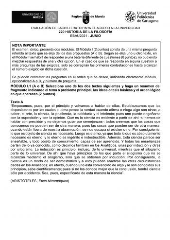 EVALUACIÓN DE BACHILLERATO PARA EL ACCESO A LA UNIVERSIDAD 220 HISTORIA DE LA FILOSOFÍA EBAU2021  JUNIO NOTA IMPORTANTE El examen único presenta dos módulos El Módulo I 2 puntos consta de una misma pregunta referida al texto que se elija de los dos propuestos A o B Según se elija uno u otro texto en el Módulo II se habrá de responder a una batería diferente de cuestiones 8 puntos no pudiendo mezclar respuestas de una y otra opción En el caso de que se responda en alguna cuestión a más preguntas…