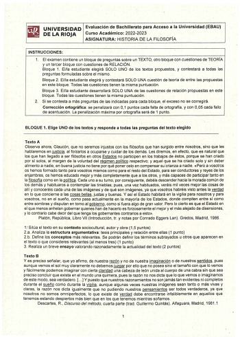 UNIVERSIDAD Evaluación de Bachillerato para Acceso a la Universidad EBAU DE LA RIOJA Curso Académico 20222023 ASIGNATURA HISTORIA DE LA FILOSOFÍA INSTRUCCIONES 1 El examen contiene un bloq4e de preguntas sobre un TEXTO otro bloque con cuestiones de TEORA y un tercer bloque con cuestiones de RELACIÓN  Bloque 1 Ella estudiante elegirá SOLO UNO de los textos propuestos y contestará a todas las preguntas formuladas sobre el mismo Bloque 2 Ella estudiante elegirá y contestará SOLO UNA cuestión de te…