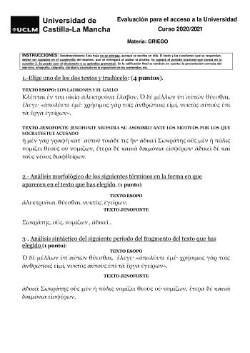 Evaluación para el acceso a la Universidad Curso 20202021 Materia GRIEGO INSTRUCCIONES Instrucciones Esta hoja no se entrega aunque se escriba en ella El texto y las cuestiones que se respondan deben ser copiados en el cuadernillo del examen que se entregará al acabar la prueba Se copiará el período oracional que consta en la cuestión 3 Se puede usar el diccionario y su apéndice gramatical En la calificación final se tendrán en cuenta la presentación correcta del ejercicio ortografía caligrafía…