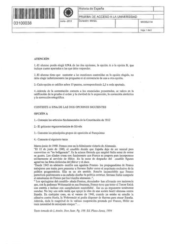 11111111111111 11 1111 03100038  Junio 2012 Historia de España 1 PRUEBA DE ACCESO A LA UNIVERSIDAD 1 Duración 90min MODELO 04 Hoja 1 de2 ATENCIÓN 1El alumno puede elegir UNA de las dos opciones la opción A o la opción B que incluye cuatro apartados a los que debe responder 2El alumno tiene que contestar a las cuestiones contenidas en la opción elegida no debe elegir indistintamente las preguntas ni el comentario de una u otra opción 3Cada opción se califica sobre 10 puntos correspondiendo 25 a …