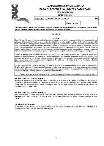 EVALUACIÓN DE BACHILLERATO PARA EL ACCESO A LA UNIVERSIDAD EBAU FASE DE OPCIÓN CURSO 20212022 MATERIA ECONOMÍA DE LA EMPRESA 4 Convocatoria Instrucciones elegir una pregunta de cada bloque Se pueden combinar preguntas de diferente grupo pero no se pueden elegir dos preguntas del mismo bloque GRUPO A La Isleña Con más de 100 años de historia La Isleña continúa muy presente en los hogares de todos los canarios con sus pastas y deliciosos chocolates La experiencia la tradición en la elaboración de…