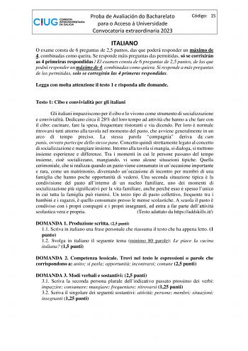 Proba de Avaliación do Bacharelato para o Acceso á Universidade Convocatoria extraordinaria 2023 Código 15 ITALIANO O exame consta de 6 preguntas de 25 puntos das que poderá responder un máximo de 4 combinadas como queira Se responde máis preguntas das permitidas só se corrixirán as 4 primeiras respondidas  El examen consta de 6 preguntas de 25 puntos de las que podrá responder un máximo de 4 combinadas como quiera Si responde a más preguntas de las permitidas solo se corregirán las 4 primeras …