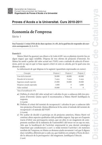 Districte Universitari de Catalunya Jimm Generalitat de Catalunya Consell lnteruniversitari de Catalunya   Organització de Proves dAccés a la Universitat Proves dAccés a la Universitat Curs 20102011 Economia de lempresa Srie 1 Feu lexercici 1 i trieu UNA de les dues opcions A o B de la qual heu de respondre als exercicis corresponents 2 3 4 i 5 Exercici 1 Mateu Martí ha guanyat uns diners a la Lotto 649 i ara es planteja invertirlos en algun negoci que sigui rendible Disposa de tres ofertes de …