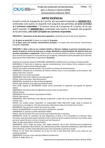 Proba de Avaliación do Bacharelato para o Acceso á Universidade Convocatoria ordinaria 2023 Código 51 ARTES ESCÉNICAS O exame consta de 4 preguntas de 5 puntos das que poderá responder un MÁXIMO DE 2 combinadas como queira Se responde máis preguntas das permitidas só serán corrixidas as 2 primeiras respondidas  El examen consta de 4 preguntas de 5 puntos de las que podrá responder un MÁXIMO DE 2 combinadas como quiera Si responde más preguntas de las permitidas solo serán corregidas las 2 prime…