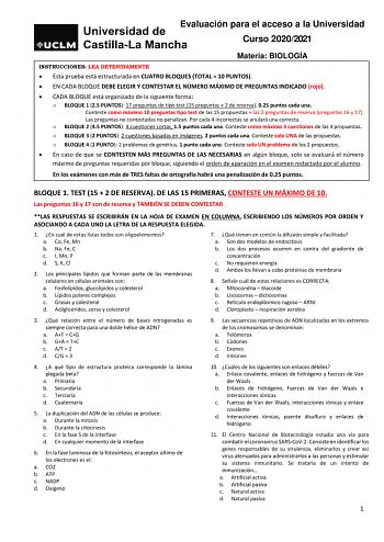 Evaluación para el acceso a la Universidad Curso 20202021 Materia BIOLOGÍA INSTRUCCIONES LEA DETENIDAMENTE  Esta prueba está estructurada en CUATRO BLOQUES TOTAL  10 PUNTOS  EN CADA BLOQUE DEBE ELEGIR Y CONTESTAR EL NÚMERO MÁXIMO DE PREGUNTAS INDICADO rojo  CADA BLOQUE está organizado de la siguiente forma o BLOQUE 1 25 PUNTOS 17 preguntas de tipo test 15 preguntas  2 de reserva 025 puntos cada una Conteste como máximo 10 preguntas tipo test de las 15 propuestas  las 2 preguntas de reserva preg…