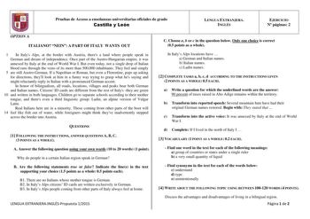 6 Pruebas de Acceso a enseñanzas universitarias oficiales de grado Castilla y León LENGUA EXTRANJERA INGLÉS EJERCICIO N páginas 2 OPTION A ITALIANO NEIN A PART OF ITALY WANTS OUT 1 In Italys Alps at the border with Austria theres a land where people speak in German and dream of independence Once part of the AustroHungarian empire it was annexed by Italy at the end of World War I But even today not a single drop of Italian blood runs through the veins of its more than 500000 inhabitants They fee…