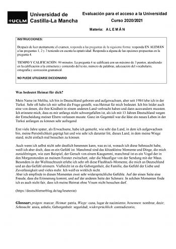 Evaluación para el acceso a la Universidad Curso 20202021 Materia A L E M Á N INSTRUCCIONES Después de leer atentamente el examen responda a las preguntas de la siguiente forma responda EN ALEMÁN a las preguntas 1 2 y 3 teniendo en cuenta la optatividad Responda a alguna de las opciones propuestas en la pregunta 4 TIEMPO Y CALIFICACIÓN 90 minutos La pregunta 4 se calificará con un máximo de 3 puntos atendiendo en la calificación a la estructura y contenido del texto número de palabras adecuació…